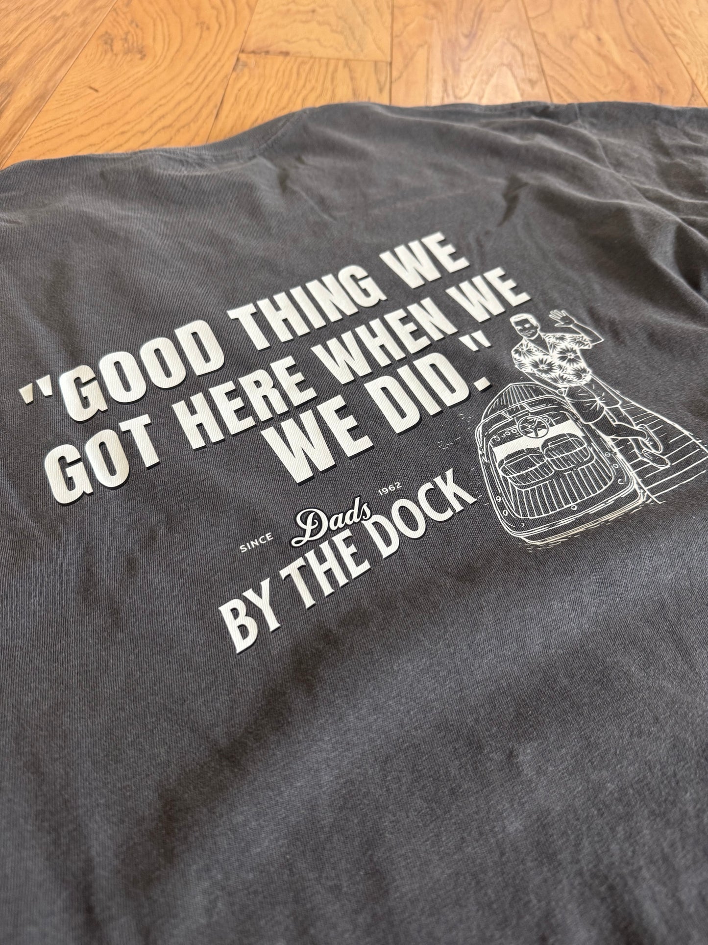 “Good Thing We Got Here When We Did” Dad Tee