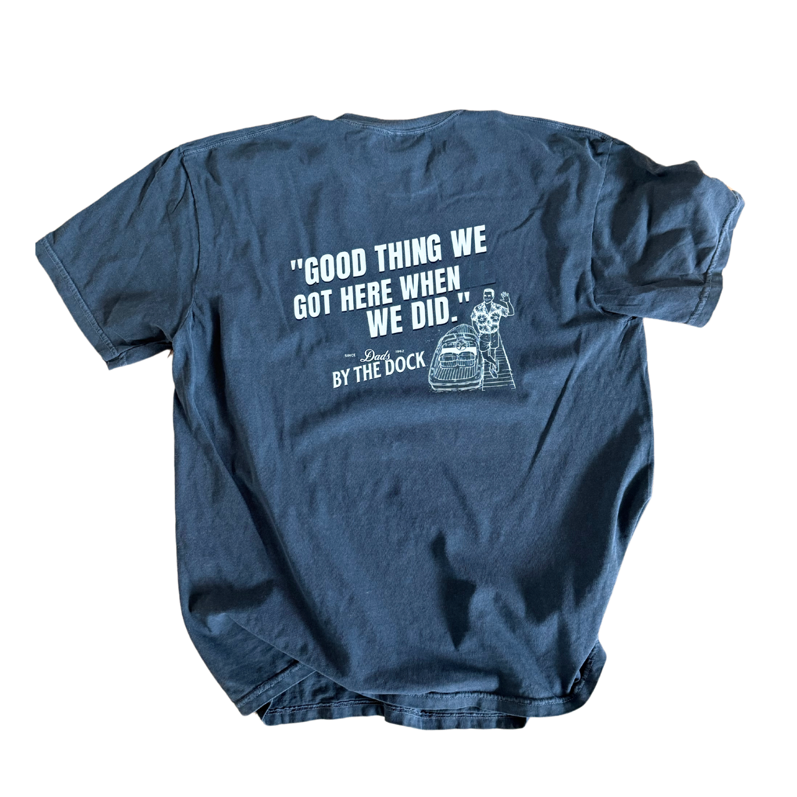 “Good Thing We Got Here When We Did” Dad Tee